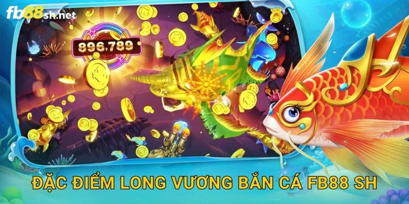 Đặc điểm Long Vương Bắn Cá Fb88 sh