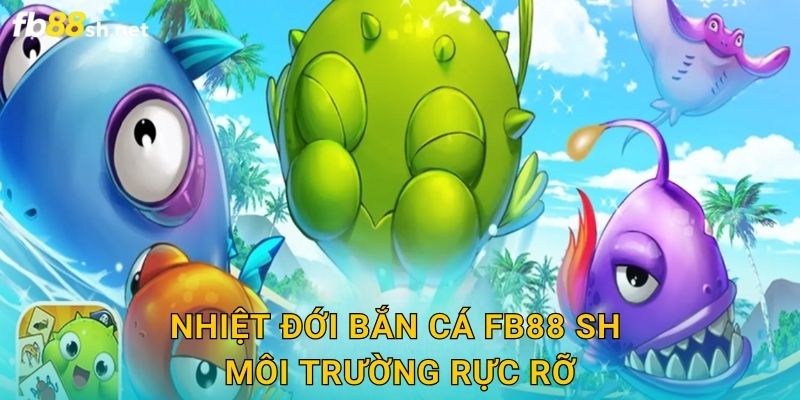 Nhiệt Đới Bắn Cá Fb88 sh môi trường rực rỡ