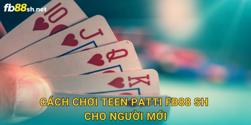 Poker Ấn Độ - Teen Patti Fb88 sh Độc Đáo 2 Cách chơi Teen Patti Fb88 sh cho người mới