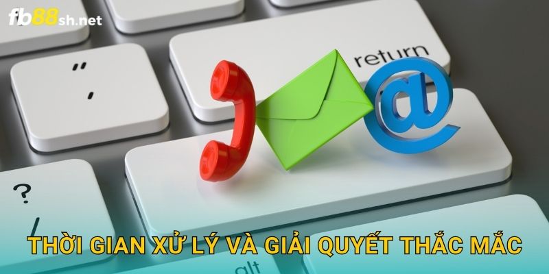 Thời gian xử lý và giải quyết thắc mắc